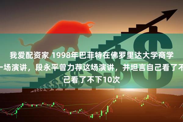 我爱配资家 1998年巴菲特在佛罗里达大学商学院做了一场演讲，段永平曾力荐这场演讲，并坦言自己看了不下10次